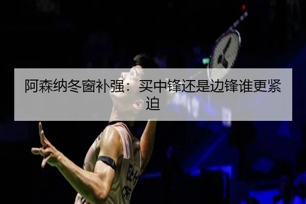 阿森纳冬窗补强：买中锋还是边锋谁更紧迫