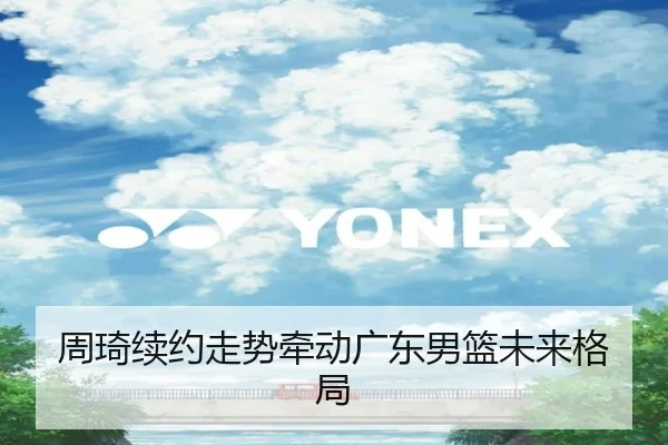 周琦续约走势牵动广东男篮未来格局