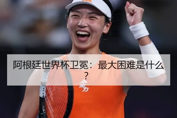 阿根廷世界杯卫冕：最大困难是什么？